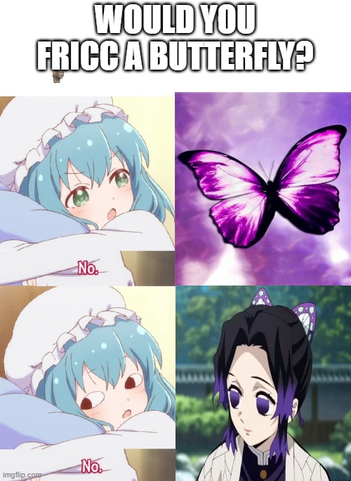 Well no but actually yes | WOULD YOU FRICC A BUTTERFLY? | image tagged in mei no,shinobu,butterfly,demon slayer,no | made w/ Imgflip meme maker