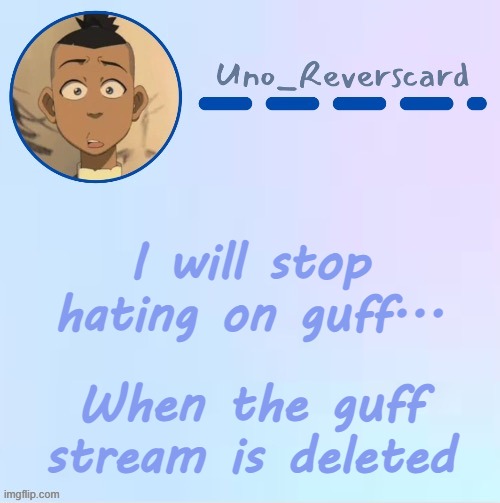 Uno_Reversecard Sokka temp (Made by Suga-.) | I will stop hating on guff... When the guff stream is deleted | image tagged in uno_reversecard sokka temp made by suga- | made w/ Imgflip meme maker