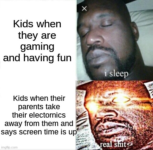 Parents ruin it all! | Kids when they are gaming and having fun; Kids when their parents take their electornics away from them and says screen time is up | image tagged in memes,sleeping shaq | made w/ Imgflip meme maker