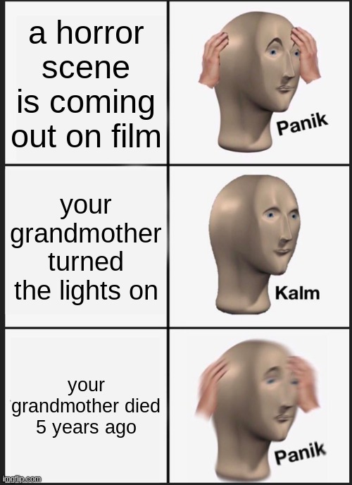 Panik Kalm Panik | a horror scene is coming out on film; your grandmother turned the lights on; your grandmother died 5 years ago | image tagged in memes,panik kalm panik | made w/ Imgflip meme maker
