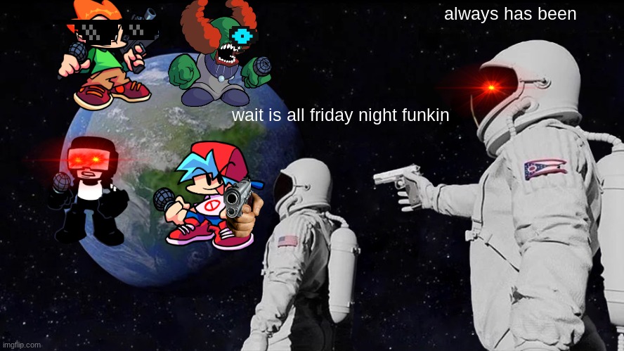 Always Has Been | always has been; wait is all friday night funkin | image tagged in memes,always has been | made w/ Imgflip meme maker