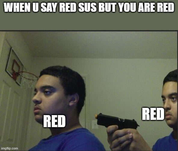 lol | WHEN U SAY RED SUS BUT YOU ARE RED; RED; RED | image tagged in trust nobody not even yourself | made w/ Imgflip meme maker