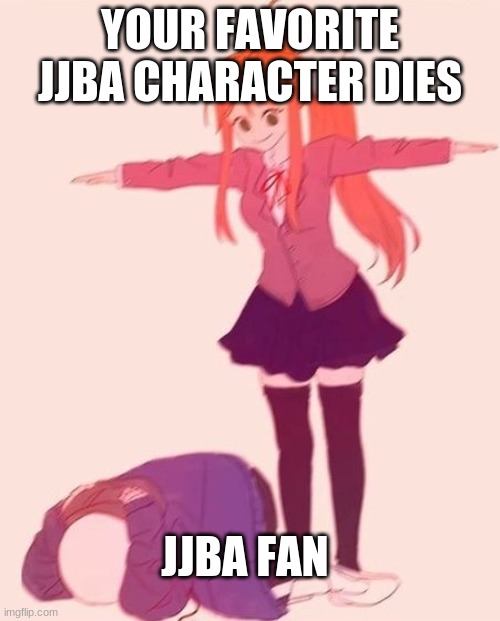 this is true | YOUR FAVORITE JJBA CHARACTER DIES; JJBA FAN | image tagged in anime t pose | made w/ Imgflip meme maker