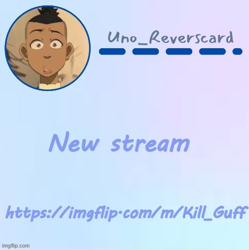 https://imgflip.com/m/Kill_Guff | New stream; https://imgflip.com/m/Kill_Guff | image tagged in uno_reversecard sokka temp made by suga- | made w/ Imgflip meme maker