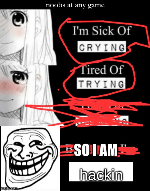 I'm Sick Of Crying | noobs at any game; SO I AM; hackin | image tagged in i'm sick of crying | made w/ Imgflip meme maker