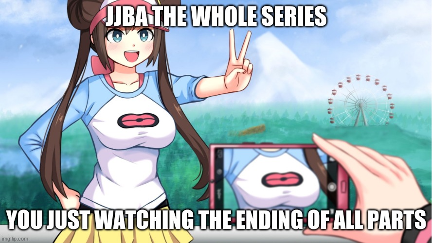 lol | JJBA THE WHOLE SERIES; YOU JUST WATCHING THE ENDING OF ALL PARTS | image tagged in anime boobs | made w/ Imgflip meme maker