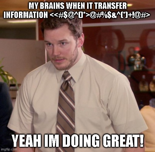 when the teacher say to you we about to do work and he explains it and u think what he said. | MY BRAINS WHEN IT TRANSFER INFORMATION <<#$@^()*>@#%$&^(*)+!@#>; YEAH IM DOING GREAT! | image tagged in memes,afraid to ask andy | made w/ Imgflip meme maker