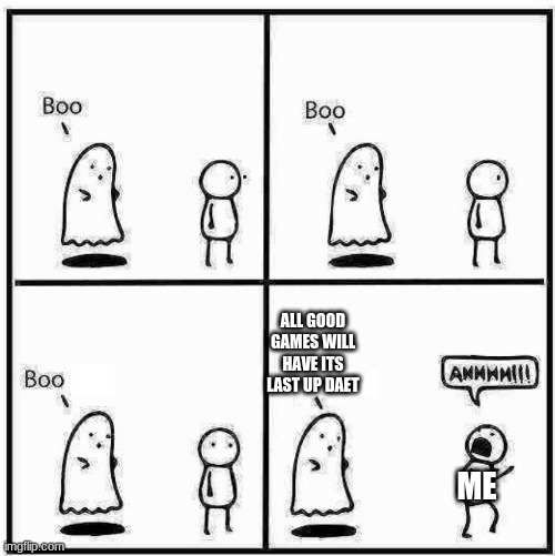 Ghost Boo | ALL GOOD GAMES WILL HAVE ITS LAST UP DAET; ME | image tagged in ghost boo | made w/ Imgflip meme maker