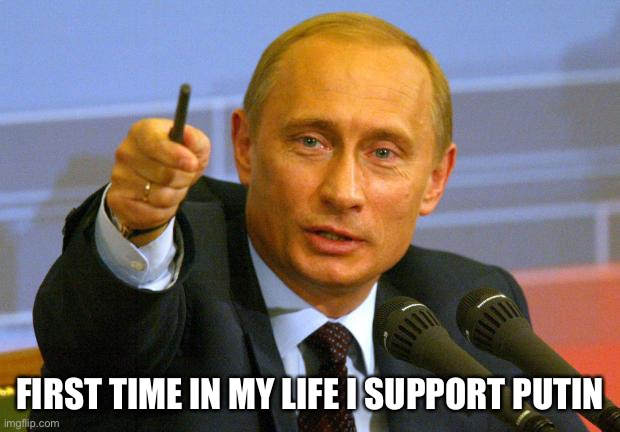 Good Guy Putin Meme | FIRST TIME IN MY LIFE I SUPPORT PUTIN | image tagged in memes,good guy putin | made w/ Imgflip meme maker