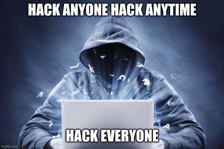 .................. | HACK ANYONE HACK ANYTIME; HACK EVERYONE | image tagged in hacker | made w/ Imgflip meme maker