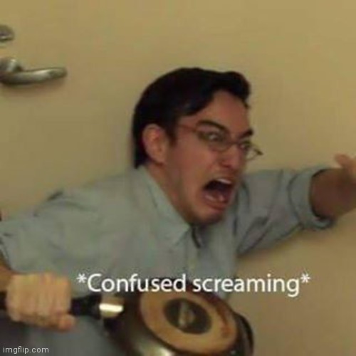 Confused Screaming | image tagged in confused screaming | made w/ Imgflip meme maker