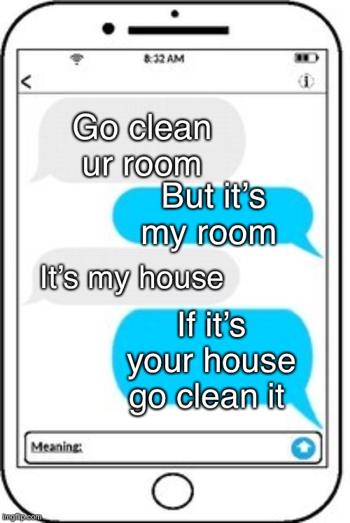 It’s my room | Go clean ur room; But it’s my room; It’s my house; If it’s your house go clean it | image tagged in text message | made w/ Imgflip meme maker