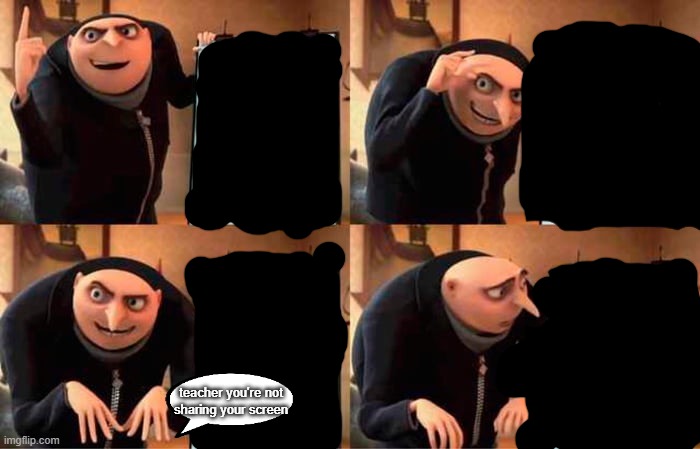 Zoom | teacher you're not
sharing your screen | image tagged in memes,gru's plan | made w/ Imgflip meme maker