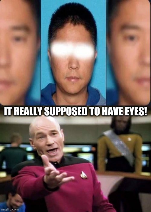 Mistaken TV Censorship. | IT REALLY SUPPOSED TO HAVE EYES! | image tagged in memes,picard wtf,funny,eyes,censorship,task failed successfully | made w/ Imgflip meme maker