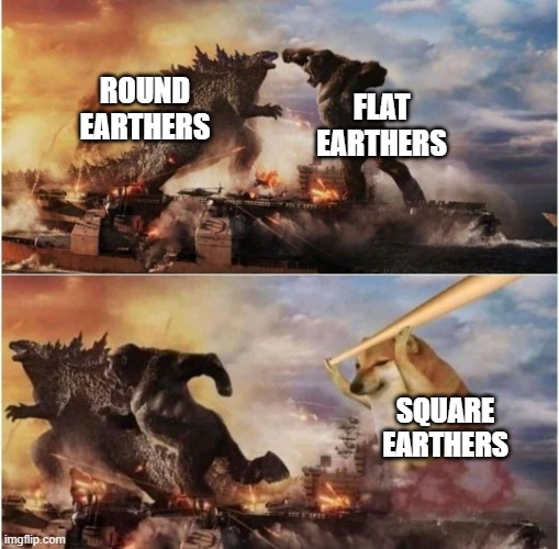 are square earthers even a thing? | ROUND EARTHERS; FLAT EARTHERS; SQUARE EARTHERS | image tagged in kong godzilla doge | made w/ Imgflip meme maker