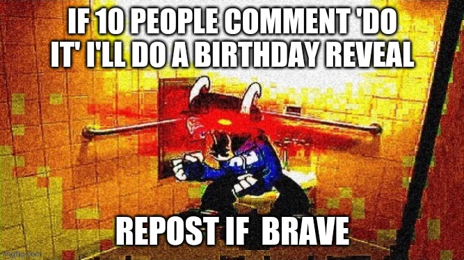 me when booba | IF 10 PEOPLE COMMENT 'DO IT' I'LL DO A BIRTHDAY REVEAL; REPOST IF  BRAVE | image tagged in me when booba | made w/ Imgflip meme maker