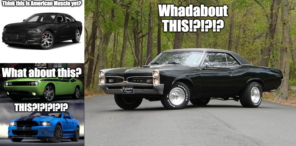 Americans arguing over their quote on quote "Muscle Cars" be like... | Whadabout THIS!?!?!? Think this is American Muscle yet? What about this? THIS?!?!?!?!? | image tagged in dodge charger,dodge challenger,mustang,pontiac gto,american muscle | made w/ Imgflip meme maker