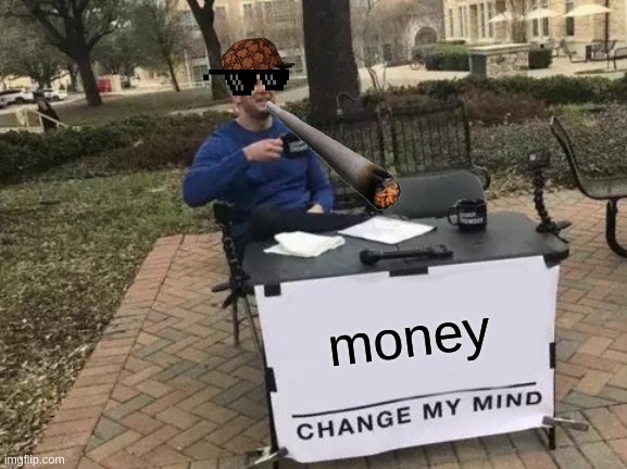 Change My Mind | money | image tagged in memes,change my mind | made w/ Imgflip meme maker