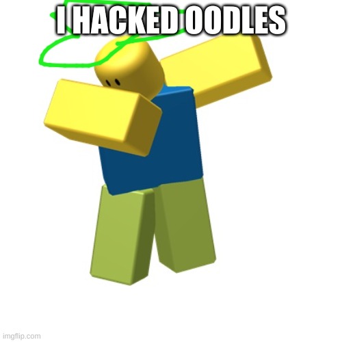 ....................... | I HACKED OODLES | image tagged in roblox dab,i,hacked,oodles,lol,that noob | made w/ Imgflip meme maker