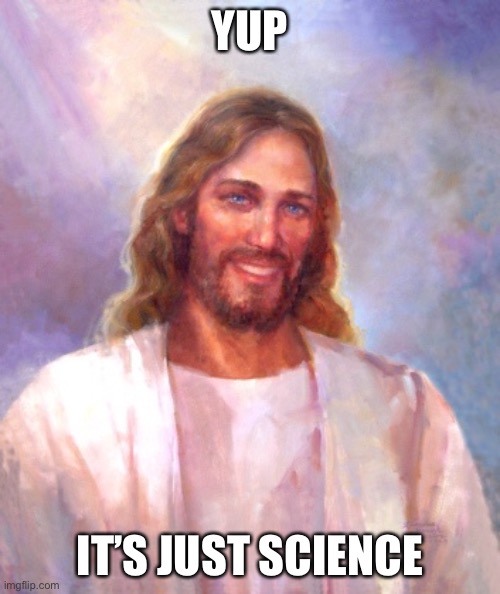 Smiling Jesus Meme | YUP IT’S JUST SCIENCE | image tagged in memes,smiling jesus | made w/ Imgflip meme maker