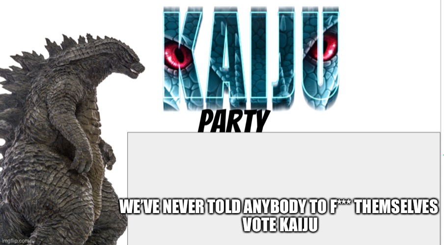Kaiju Party announcement | WE’VE NEVER TOLD ANYBODY TO F*** THEMSELVES 
VOTE KAIJU | image tagged in kaiju party announcement | made w/ Imgflip meme maker