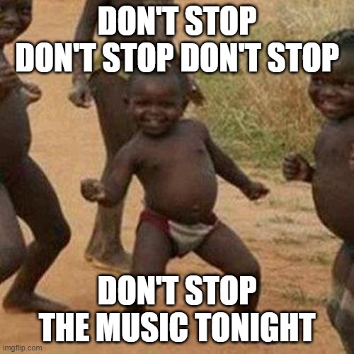Third World Success Kid Meme |  DON'T STOP DON'T STOP DON'T STOP; DON'T STOP THE MUSIC TONIGHT | image tagged in memes,third world success kid,funny,funny memes,fun,dank memes | made w/ Imgflip meme maker