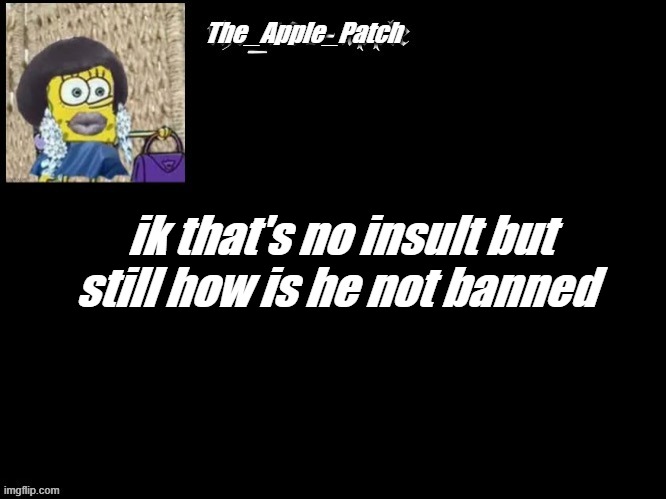 Mod note: i dunno
Other Mod: Who? | ik that's no insult but still how is he not banned | made w/ Imgflip meme maker
