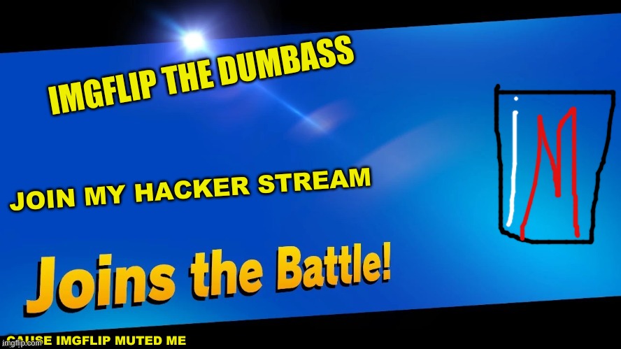 Blank Joins the battle | IMGFLIP THE DUMBASS; JOIN MY HACKER STREAM; CAUSE IMGFLIP MUTED ME | image tagged in blank joins the battle | made w/ Imgflip meme maker