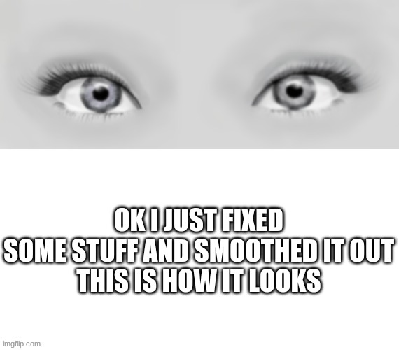 weowwww | OK I JUST FIXED SOME STUFF AND SMOOTHED IT OUT

THIS IS HOW IT LOOKS | made w/ Imgflip meme maker