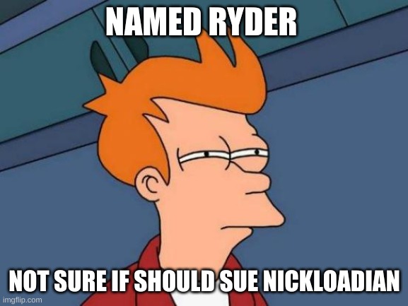 Futurama Fry | NAMED RYDER; NOT SURE IF SHOULD SUE NICKLOADIAN | image tagged in memes,futurama fry | made w/ Imgflip meme maker