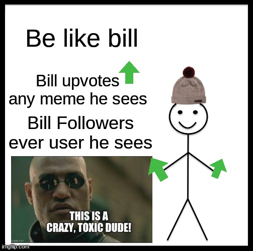 This is a crazy good bill! | Be like bill; Bill upvotes any meme he sees; Bill Followers ever user he sees | image tagged in memes,be like bill,toxic,crazy,nice,upvote | made w/ Imgflip meme maker