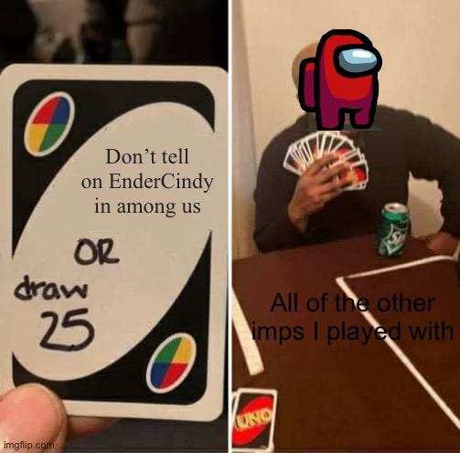 UNO Draw 25 Cards | Don’t tell on EnderCindy in among us; All of the other imps I played with | image tagged in memes,uno draw 25 cards | made w/ Imgflip meme maker