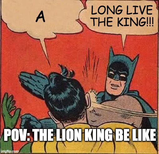 LION KING | A; LONG LIVE THE KING!!! POV: THE LION KING BE LIKE | image tagged in memes,batman slapping robin | made w/ Imgflip meme maker