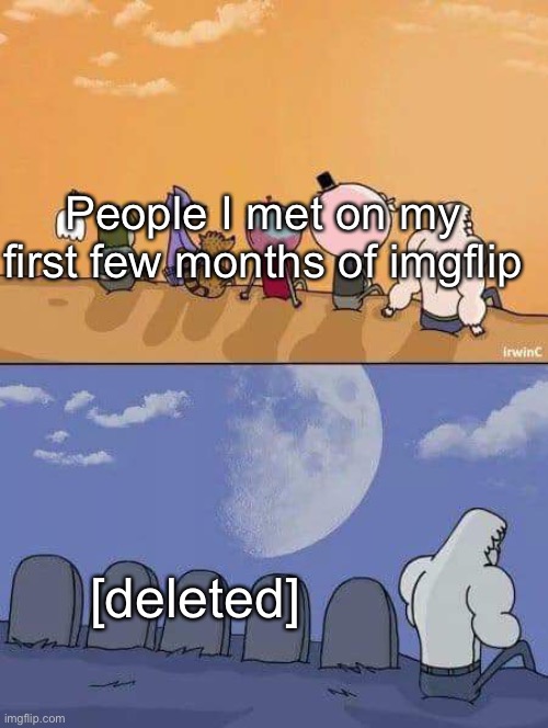 regular show everyone dies | People I met on my first few months of imgflip; [deleted] | image tagged in regular show everyone dies | made w/ Imgflip meme maker