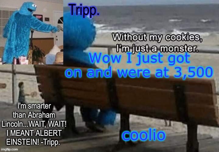 dio dio | Wow I just got on and were at 3,500; coolio | image tagged in tripp 's cookie monster temp | made w/ Imgflip meme maker