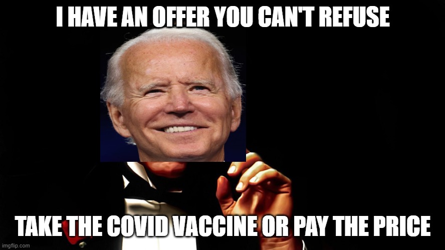A Vaccine Offer | I HAVE AN OFFER YOU CAN'T REFUSE; TAKE THE COVID VACCINE OR PAY THE PRICE | image tagged in the godfather,joe biden,covid-19,coronavirus,big government | made w/ Imgflip meme maker
