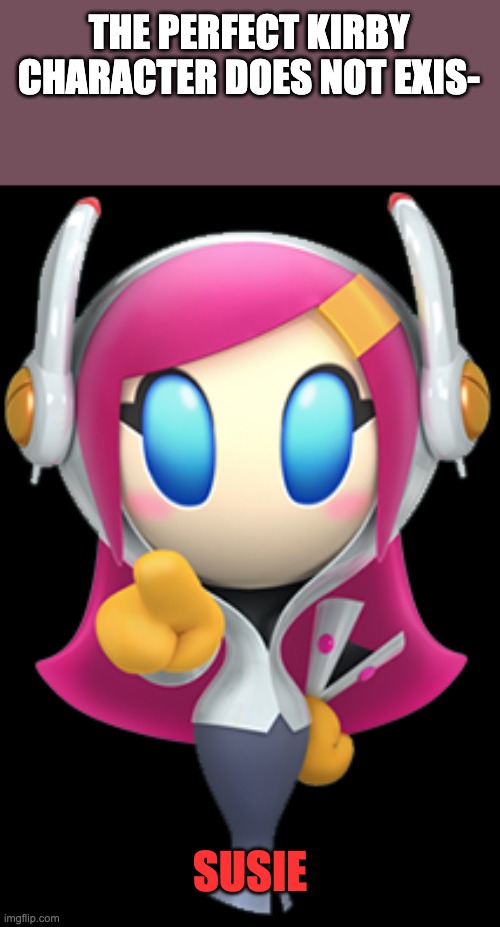 Susie | THE PERFECT KIRBY CHARACTER DOES NOT EXIS-; SUSIE | image tagged in susie,sus,kirby,planet,robobot,noblehaltmannweadoreyou | made w/ Imgflip meme maker