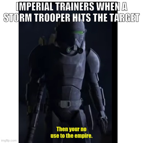IMPERIAL TRAINERS WHEN A STORM TROOPER HITS THE TARGET; Then your no use to the empire. | made w/ Imgflip meme maker