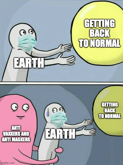 get your vaccine if you can. it will save lives. | GETTING BACK TO NORMAL; EARTH; GETTING BACK TO NORMAL; ANTI VAXXERS AND ANTI MASKERS; EARTH | image tagged in memes,running away balloon | made w/ Imgflip meme maker