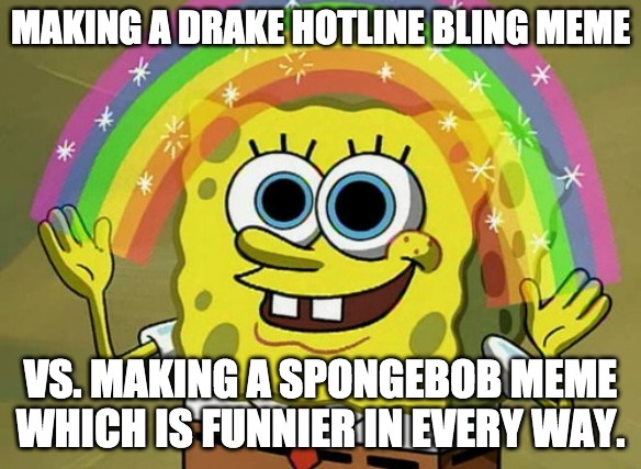 Drake hotline bling VS. Spongebob imagination meme | MAKING A DRAKE HOTLINE BLING MEME; VS. MAKING A SPONGEBOB MEME WHICH IS FUNNIER IN EVERY WAY. | image tagged in memes,imagination spongebob,drake hotline bling | made w/ Imgflip meme maker