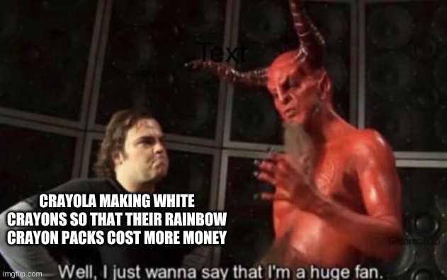 Yes, Rainbow packs have white crayons | CRAYOLA MAKING WHITE CRAYONS SO THAT THEIR RAINBOW CRAYON PACKS COST MORE MONEY | image tagged in know your meme well i just wanna say that i'm a huge fan | made w/ Imgflip meme maker