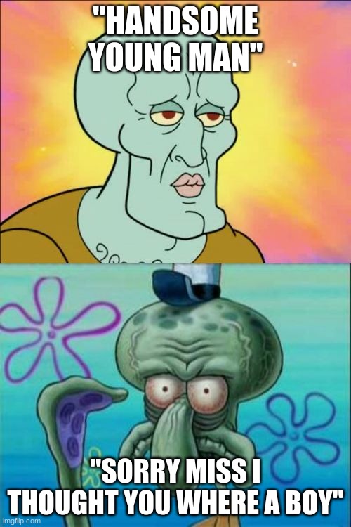 Squidward | "HANDSOME YOUNG MAN"; "SORRY MISS I THOUGHT YOU WHERE A BOY" | image tagged in memes,squidward | made w/ Imgflip meme maker
