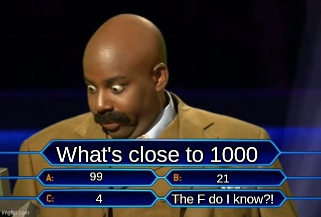 Super hard math be like | What's close to 1000; 99; 21; The F do I know?! 4 | image tagged in who wants to be a millionaire,memes | made w/ Imgflip meme maker