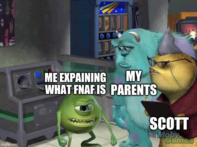 Mike wazowski trying to explain | MY PARENTS; ME EXPAINING WHAT FNAF IS; SCOTT | image tagged in mike wazowski trying to explain | made w/ Imgflip meme maker