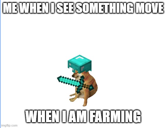 me | ME WHEN I SEE SOMETHING MOVE; WHEN I AM FARMING | image tagged in minecraft | made w/ Imgflip meme maker