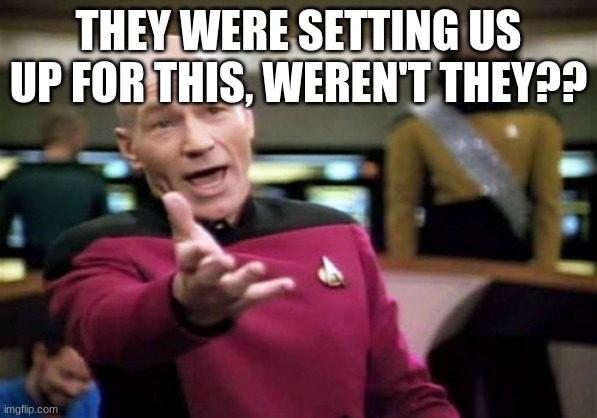 Picard Wtf Meme | THEY WERE SETTING US UP FOR THIS, WEREN'T THEY?? | image tagged in memes,picard wtf | made w/ Imgflip meme maker