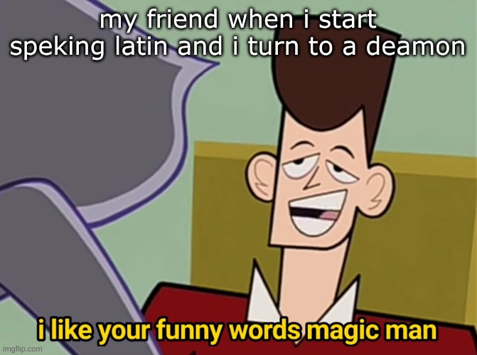 I like your funny words magic man | my friend when i start speking latin and i turn to a deamon | image tagged in i like your funny words magic man | made w/ Imgflip meme maker