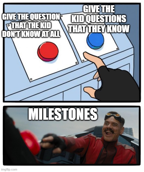 Eggman Button | GIVE THE KID QUESTIONS THAT THEY KNOW; GIVE THE QUESTION THAT THE KID DON'T KNOW AT ALL; MILESTONES | image tagged in eggman button | made w/ Imgflip meme maker