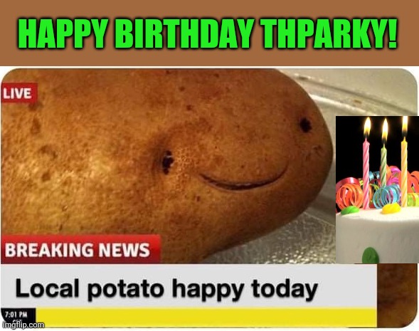 Hope my Brutha from Anutha Mutha has a fabulous day! | HAPPY BIRTHDAY THPARKY! | image tagged in local potato happy today | made w/ Imgflip meme maker