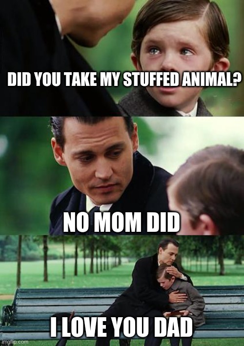 Stuffed Animal | DID YOU TAKE MY STUFFED ANIMAL? NO MOM DID; I LOVE YOU DAD | image tagged in memes,finding neverland,stuffed animal,mom,dad,love | made w/ Imgflip meme maker
